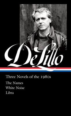 Don DeLillo: Three Novels of the 1980s (LOA #363): The Names / White Noise / Libra By Don DeLillo, Mark Osteen (Editor) Cover Image