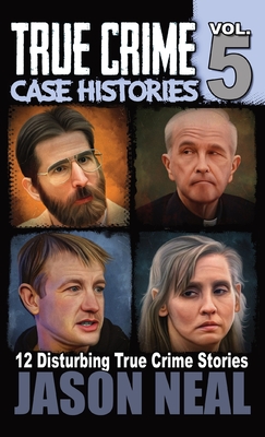 True Crime Case Histories - Volume 5: 12 True Crime Stories of Murder & Mayhem Cover Image