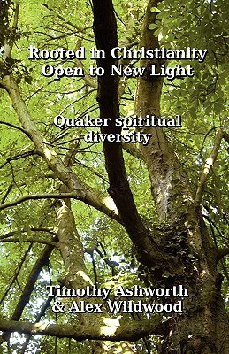 Rooted in Christianity, Open to New Light: Quaker Spiritual Diversity By Timothy Ashworth, Alex Wildwood Cover Image