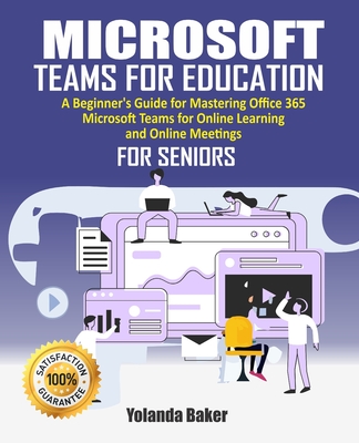 Microsoft Teams For Education: 2020 Beginner's Guide to Mastering Office 365 Microsoft Teams for Online Learning and Online Meetings For Seniors By Yolanda Baker Cover Image