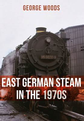 East German Steam in the 1970s By George Woods Cover Image