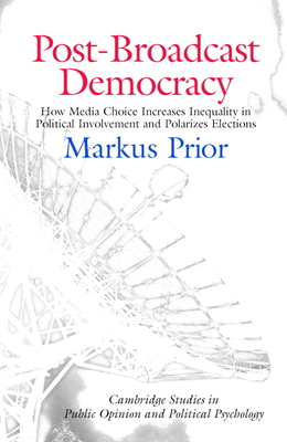 Post-Broadcast Democracy: How Media Choice Increases Inequality in Political Involvement and Polarizes Elections (Cambridge Studies in Public Opinion and Political Psychology)