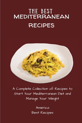 The Best Mediterranean Recipes: A Complete Collection of Recipes to Start Your Mediterranean Diet and Manage Your Weight