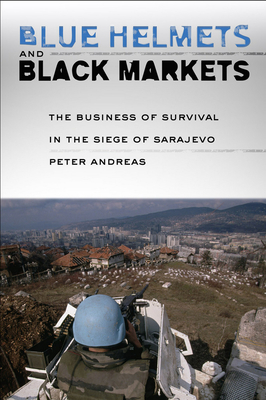 Blue Helmets and Black Markets: The Business of Survival in the Siege of Sarajevo By Peter Andreas Cover Image