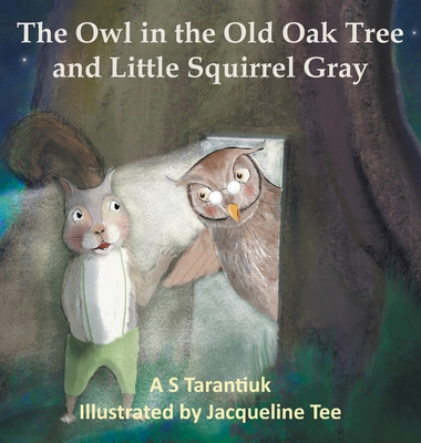 The Owl in the Old Oak Tree and Little Squirrel Gray By A. S. Tarantiuk, Jacqueline Tee (Illustrator) Cover Image