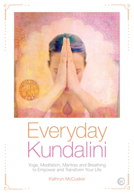 Everyday Kundalini: Yoga, Meditation, Mantras and Breathing to