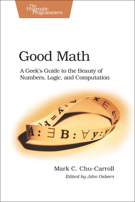 Good Math: A Geek's Guide to the Beauty of Numbers, Logic, and Computation (Pragmatic Programmers) Cover Image