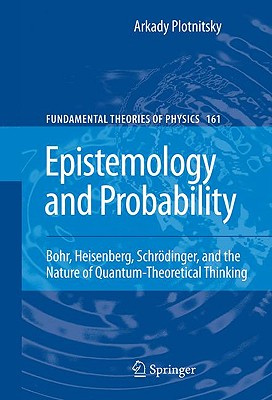 Epistemology and Probability: Bohr, Heisenberg, Schrödinger, and the Nature of Quantum-Theoretical Thinking (Fundamental Theories of Physics #161)