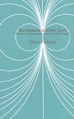 Revolution at Point Zero: Housework, Reproduction, and Feminist Struggle (Common Notions)