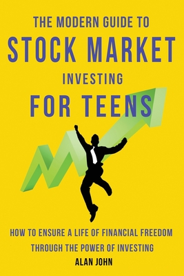 The Modern Guide to Stock Market Investing for Teens: How to Ensure a Life of Financial Freedom Through the Power of Investing. By Jon Law Cover Image
