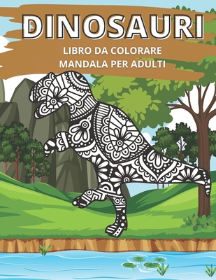 Dinosauri Libro da Colorare Mandala per Adulti: Ottimo passatempo  antistress per rilassarsi con bellissimi Mandala da Colorare per Adulti.  (Paperback)