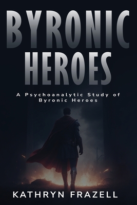 A Psychoanalytic Study of Byronic Heroes Cover Image