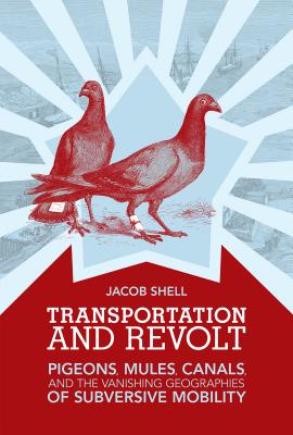 Transportation and Revolt: Pigeons, Mules, Canals, and the Vanishing Geographies of Subversive Mobility Cover Image