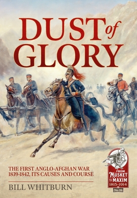 Dust of Glory: The First Anglo-Afghan War 1839-1842, Its Causes and Course By Bill Whitburn Cover Image