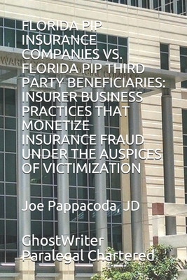 Florida Pip Insurance Companies vs. Florida Pip Third Party Beneficiaries: Insurer Business Practices That Monetize Insurance Fraud Under the Auspices Cover Image