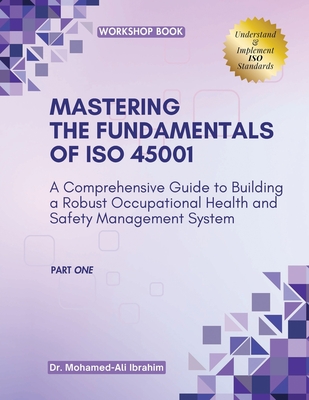 MASTERING The Fundamentals of ISO 45001: A Comprehensive Guide to Building a Robust Occupational Health and Safety Management System By Mohamed Ali Ibrahim Cover Image