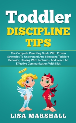 Toddler Discipline Tips: The Complete Parenting Guide With Proven Strategies To Understand And Managing Toddler's Behavior, Dealing With Tantru (Positive Parenting #2) By Lisa Marshall Cover Image