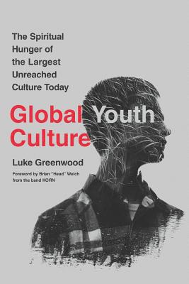 Global Youth Culture: The Spiritual Hunger of the Largest Unreached Culture Today By Brian Welch (Foreword by), Luke Greenwood Cover Image