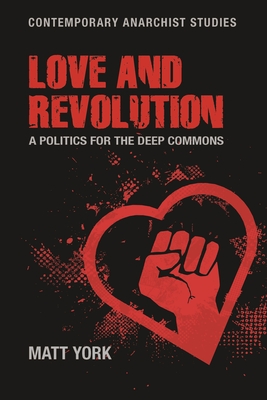 Love and Revolution: A Politics for the Deep Commons (Contemporary Anarchist Studies) By Matt York Cover Image