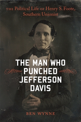 The Man Who Punched Jefferson Davis: The Political Life of Henry S. Foote, Southern Unionist (Southern Biography) By Ben Wynne Cover Image