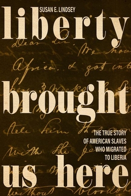 Liberty Brought Us Here: The True Story of American Slaves Who Migrated to Liberia By Susan E. Lindsey Cover Image