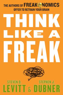 Think Like a Freak: The Authors of Freakonomics Offer to Retrain Your Brain By Steven D. Levitt, Stephen J. Dubner Cover Image