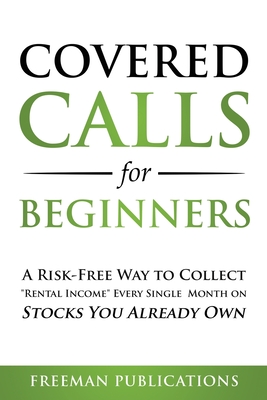 Covered Calls for Beginners: A Risk-Free Way to Collect Rental Income Every Single Month on Stocks You Already Own By Freeman Publications Cover Image