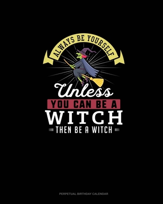 Always Be Yourself Unless You Can Be A Witch Then Be A Witch: Perpetual Birthday Calendar