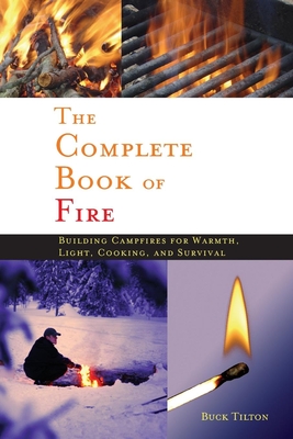 Complete Book of Fire: Building Campfires for Warmth, Light, Cooking, and Survival By Buck Tilton Cover Image
