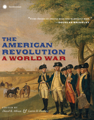 The American Revolution: A World War By David Allison (Editor), Larrie D. Ferreiro (Editor), John Gray (Foreword by) Cover Image