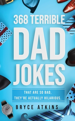 368 Terrible Dad Jokes: That Are So Bad, They're Actually Hilarious. By Bryce Atkins Cover Image