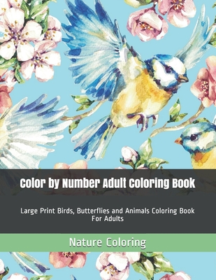 Color by Number Adult Coloring Book: Large Print Birds, Butterflies and Animals Coloring Book For Adults By Nature Coloring Cover Image