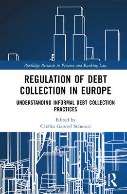Regulation of Debt Collection in Europe: Understanding Informal Debt Collection Practices (Routledge Research in Finance and Banking Law) Cover Image