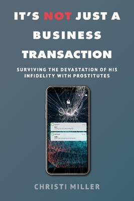 It's Not Just a Business Transaction: Surviving the Devastation of His Infidelity with Prostitutes By Christi Miller Cover Image