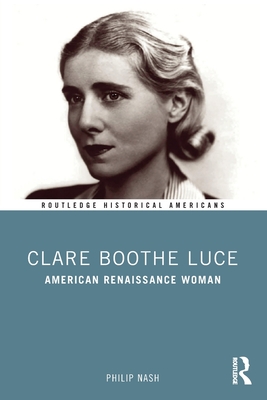 Clare Boothe Luce: American Renaissance Woman (Routledge Historical Americans) By Philip Nash Cover Image