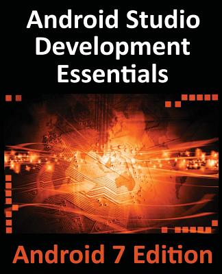 Android Studio Development Essentials - Android 7 Edition: Learn to Develop Android 7 Apps with Android Studio 2.2 By Neil Smyth Cover Image