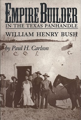 Empire Builder in the Texas Panhandle: William Henry Bush By Paul H. Carlson Cover Image