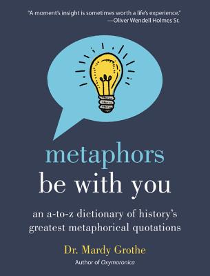 Metaphors Be With You: An A to Z Dictionary of History's Greatest Metaphorical Quotations Cover Image