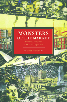 Monsters of the Market: Zombies, Vampires and Global Capitalism (Historical Materialism) Cover Image
