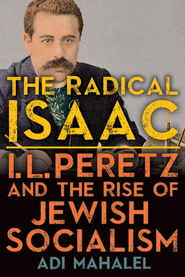 The Radical Isaac: I. L. Peretz and the Rise of Jewish Socialism (Suny Contemporary Jewish Literature and Culture)