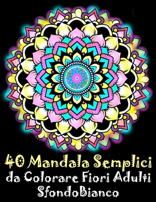 40 Mandala Semplici da Colorare Fiori Adulti Sfondo Bianco: libro mandala  fiori semplici e complessi da colorare adulti (Paperback)