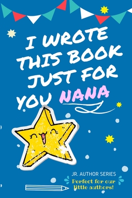 I Wrote This Book Just For You Nana!: Full Color, Fill In The Blank Prompted Question Book For Young Authors As A Gift For Nana By The Life Graduate Publishing Group Cover Image