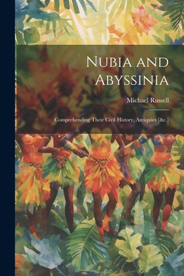 Nubia and Abyssinia: Comprehending Their Civil History, Antiquies [&c.] By Michael Russell Cover Image