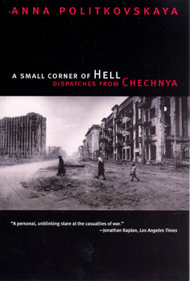 A Small Corner of Hell: Dispatches from Chechnya By Anna Politkovskaya, Alexander Burry (Translated by), Tatiana Tulchinsky (Translated by), Georgi M. Derluguian (Introduction by) Cover Image