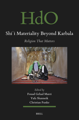 Shiʿi Materiality Beyond Karbala: Religion That Matters (Handbook of Oriental Studies: Section 1; The Near and Middle East #179)