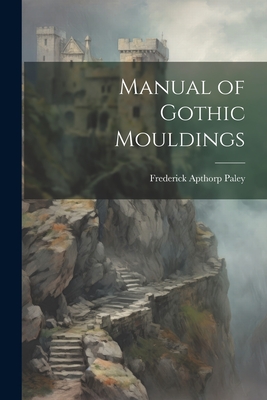 Manual of Gothic Mouldings By Frederick Apthorp Paley Cover Image