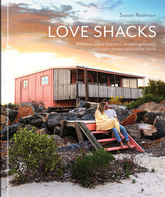 Love Shacks: Romantic Cabin Charmers, Modern Getaways and Rustic Retreats Around the World By Susan Redman Cover Image