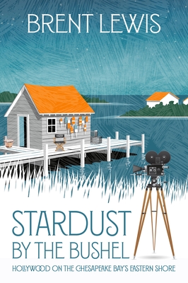 Stardust by the Bushel: Hollywood on the Chesapeake Bay's Eastern Shore By Brent Lewis Cover Image
