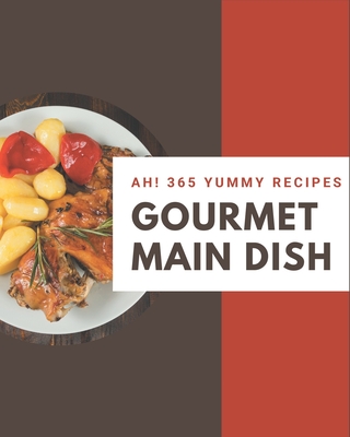 Ah! 365 Yummy Gourmet Main Dish Recipes: An Inspiring Yummy Gourmet Main Dish Cookbook for You Cover Image