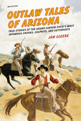 Outlaw Tales of Arizona: True Stories Of The Grand Canyon State's Most Infamous Crooks, Culprits, And Cutthroats